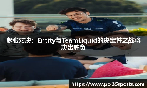 紧张对决：Entity与TeamLiquid的决定性之战将决出胜负